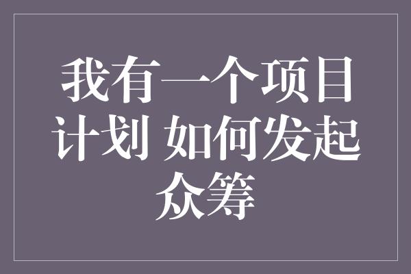 我有一个项目计划 如何发起众筹