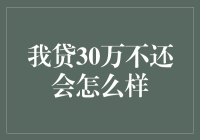 我贷30万不还会怎么样？——与银行做朋友的另类方式