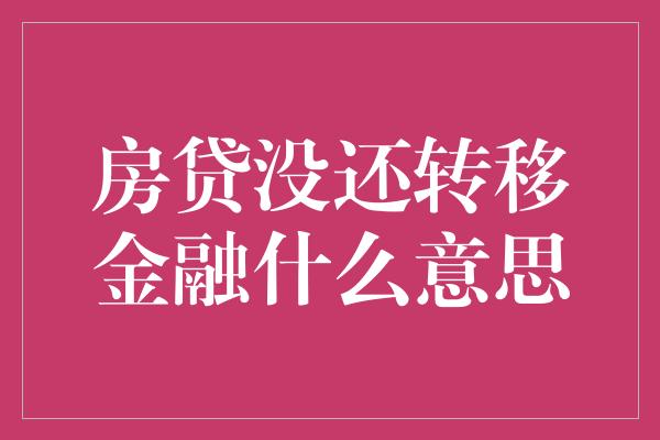 房贷没还转移金融什么意思