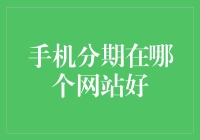 手机分期到底选哪个网站？本文将揭秘最佳选择！