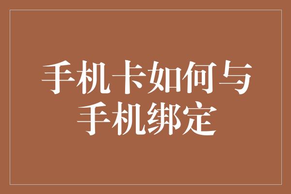 手机卡如何与手机绑定