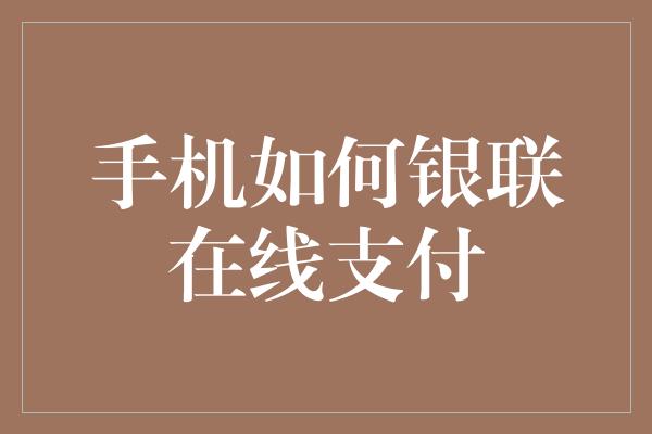 手机如何银联在线支付