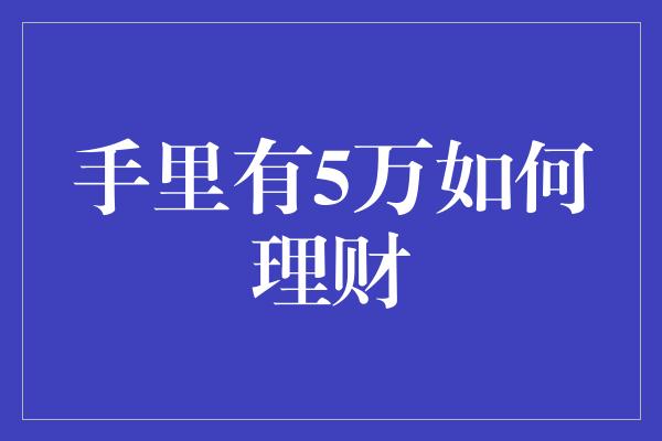 手里有5万如何理财