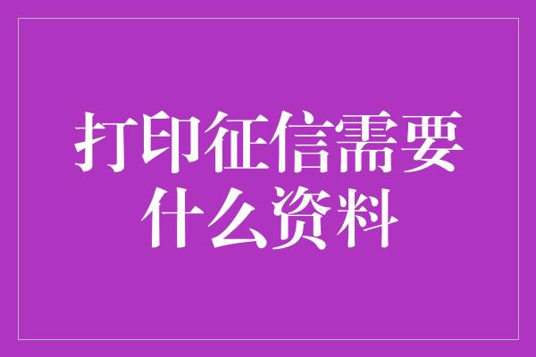 打印征信需要什么资料