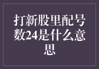 新股配号数24是啥意思？看不懂别瞎猜！