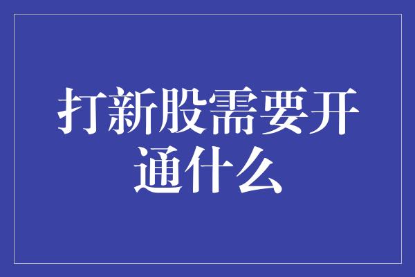 打新股需要开通什么