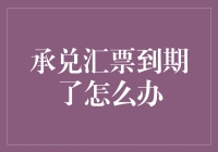 承兑汇票到期了怎么办？新手必看指南