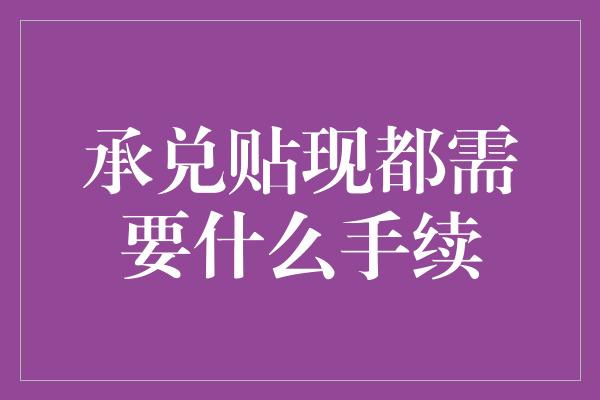 承兑贴现都需要什么手续