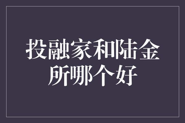 投融家和陆金所哪个好