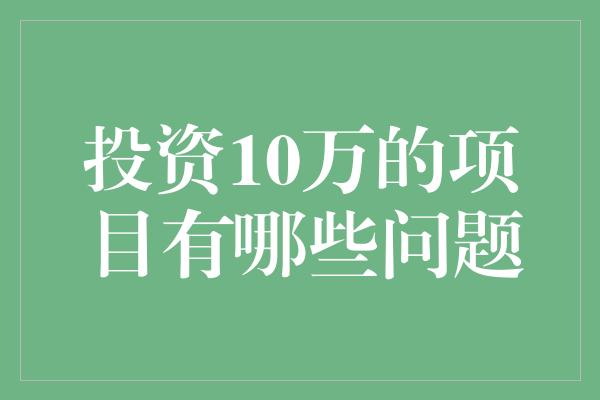 投资10万的项目有哪些问题