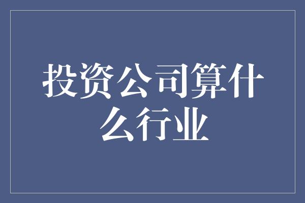 投资公司算什么行业