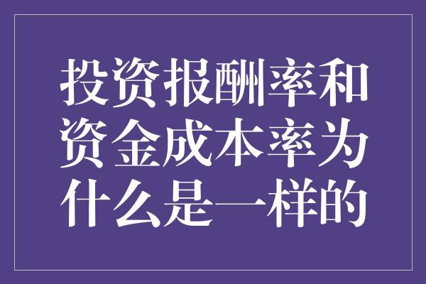 投资报酬率和资金成本率为什么是一样的