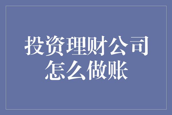 投资理财公司怎么做账