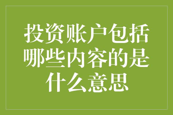 投资账户包括哪些内容的是什么意思