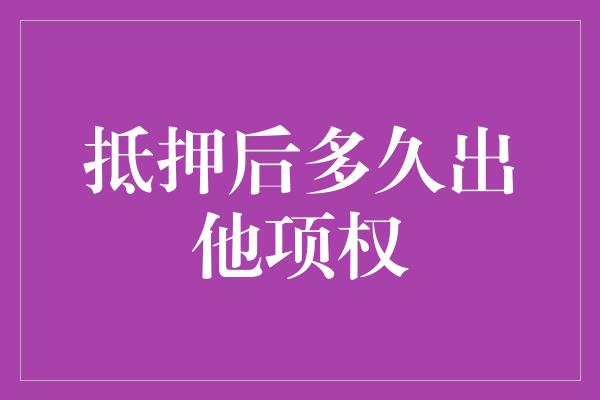 抵押后多久出他项权