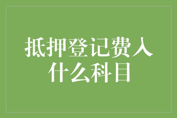 抵押登记费入什么科目