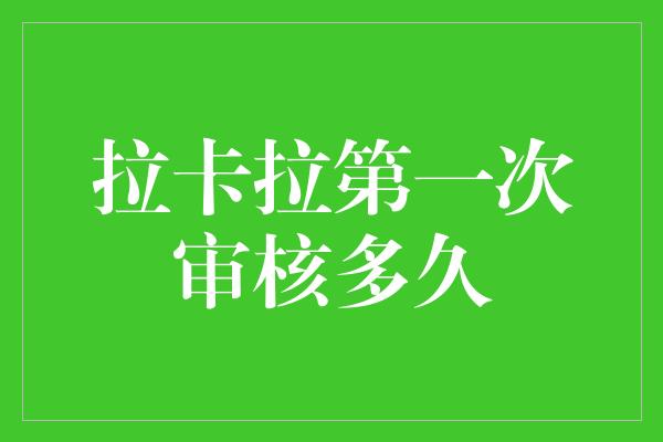 拉卡拉第一次审核多久