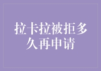 拉卡拉被拒后：再申请的策略与窗口期