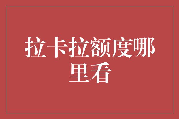 拉卡拉额度哪里看