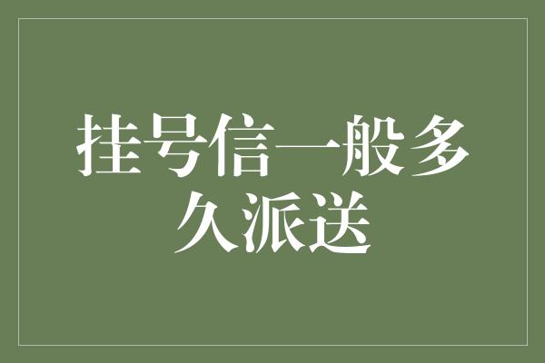 挂号信一般多久派送