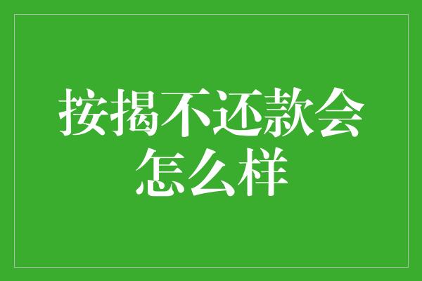 按揭不还款会怎么样