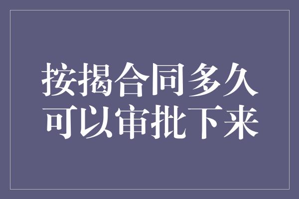 按揭合同多久可以审批下来