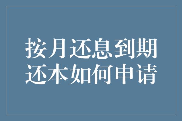 按月还息到期还本如何申请