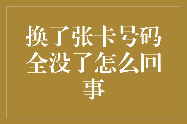 换了张卡号码全没了怎么回事