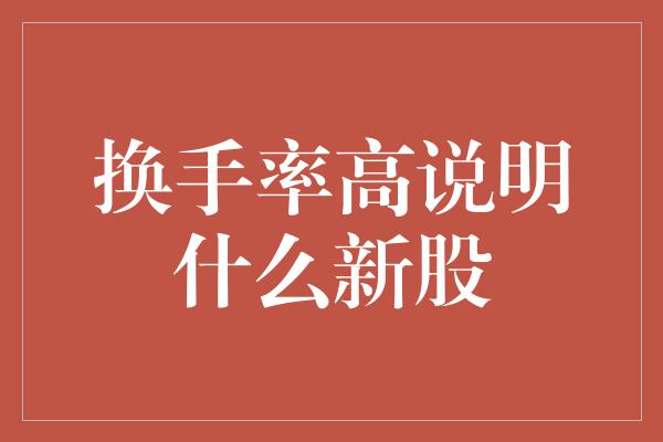 换手率高说明什么新股