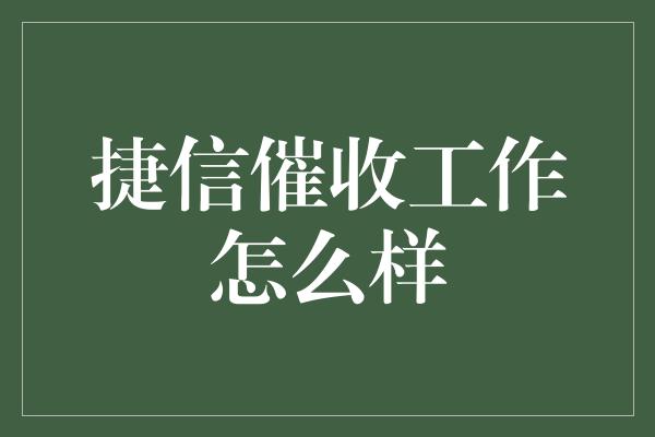 捷信催收工作怎么样