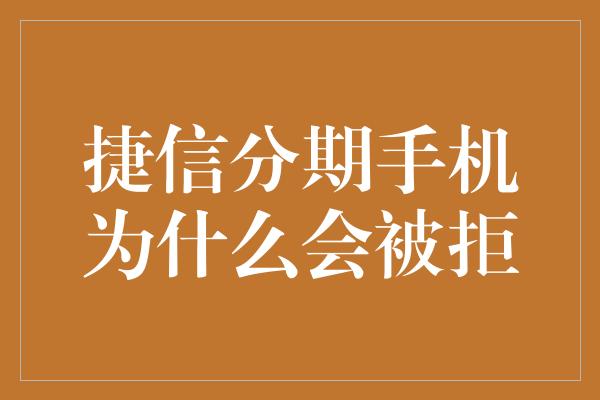 捷信分期手机为什么会被拒