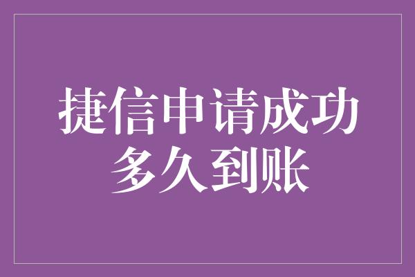 捷信申请成功多久到账