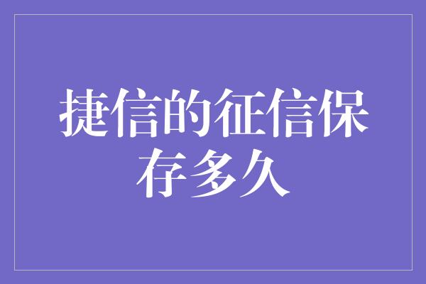 捷信的征信保存多久