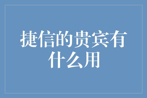 捷信的贵宾有什么用