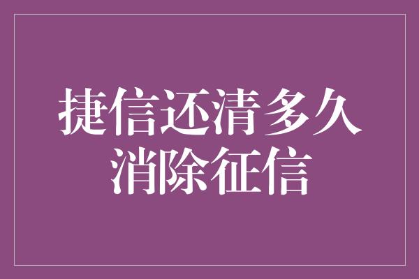 捷信还清多久消除征信