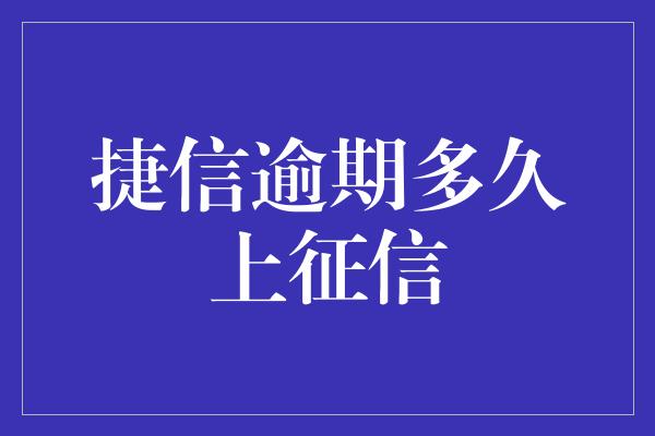 捷信逾期多久上征信