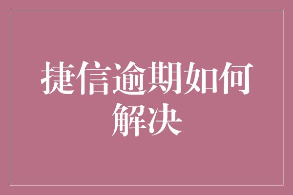 捷信逾期如何解决