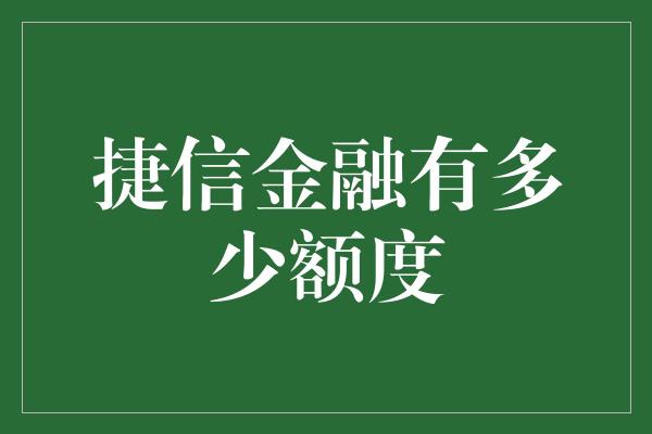 捷信金融有多少额度