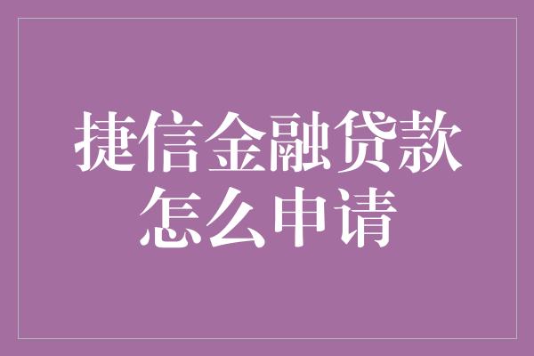 捷信金融贷款怎么申请