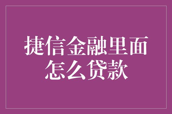 捷信金融里面怎么贷款