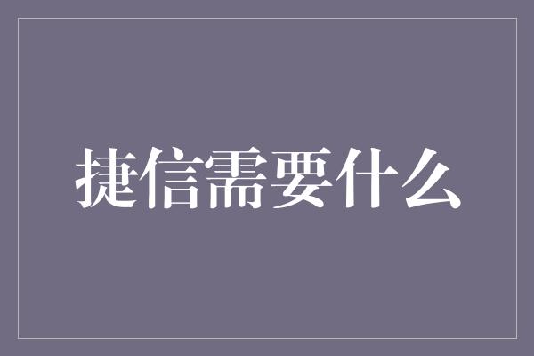 捷信需要什么