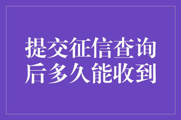 提交征信查询后多久能收到