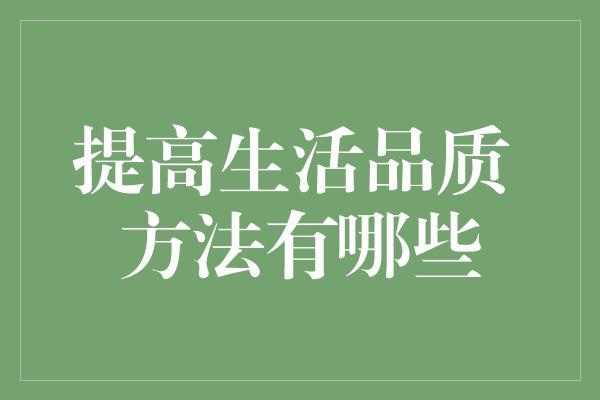 提高生活品质 方法有哪些