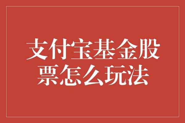 支付宝基金股票怎么玩法