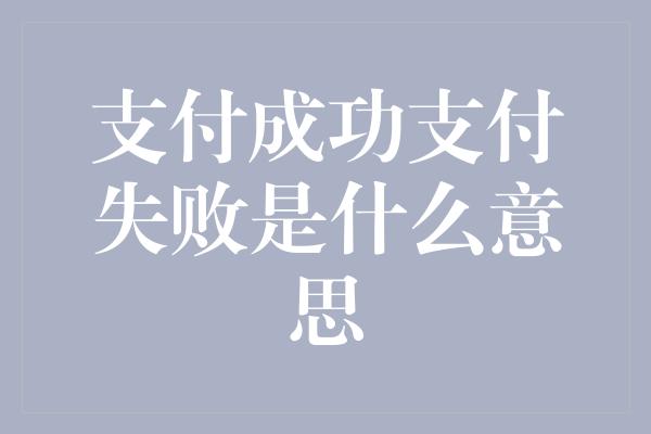 支付成功支付失败是什么意思