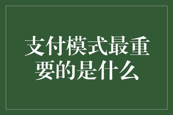 支付模式最重要的是什么