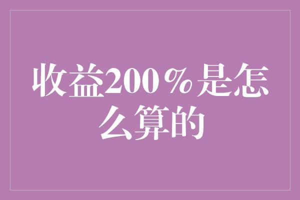 收益200%是怎么算的