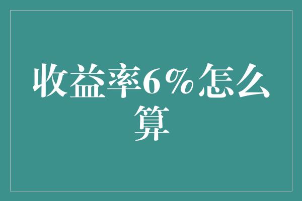 收益率6%怎么算