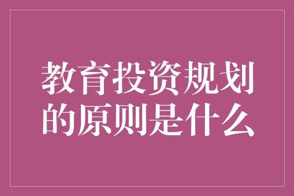 教育投资规划的原则是什么