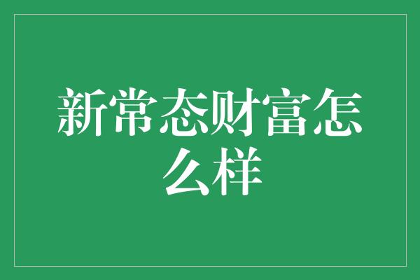 新常态财富怎么样